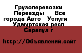 Грузоперевозки. Переезды.  - Все города Авто » Услуги   . Удмуртская респ.,Сарапул г.